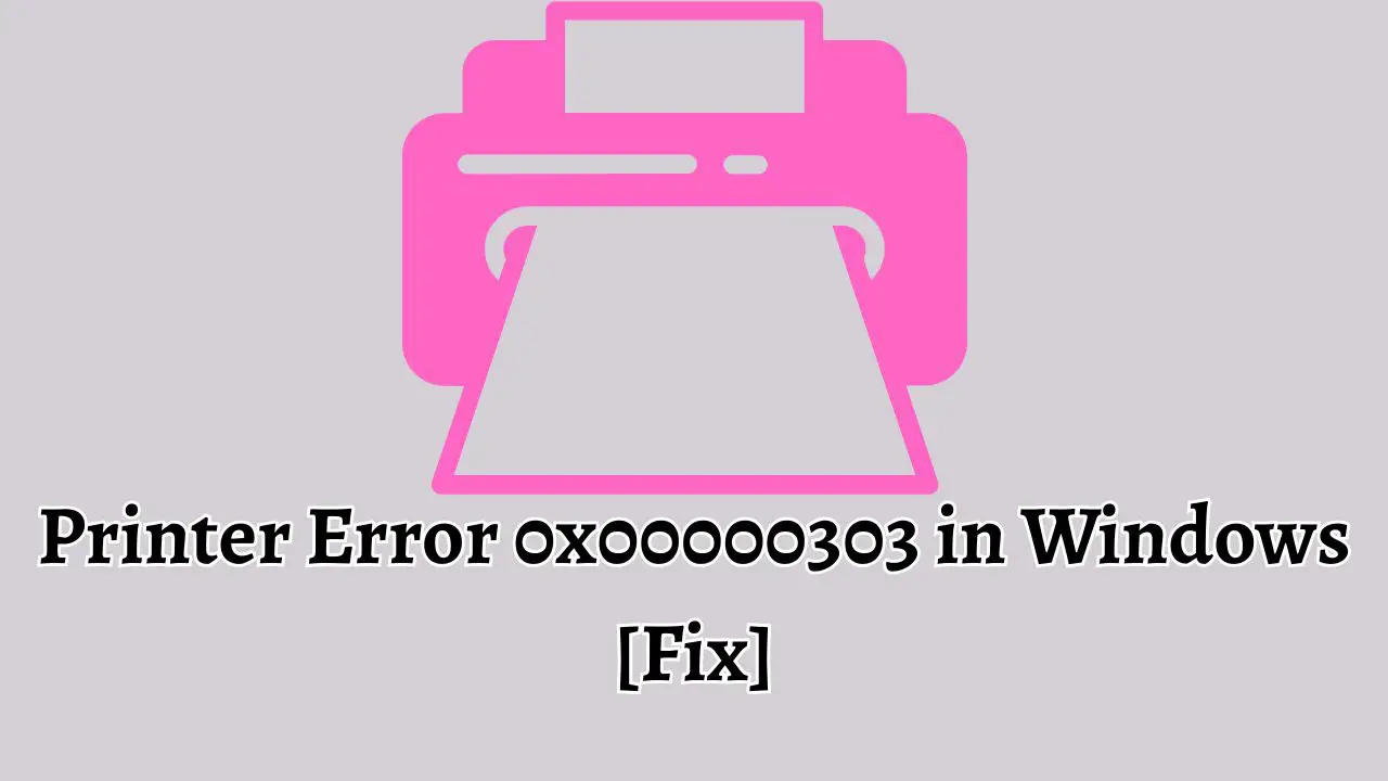 Printer Error 0x00000303 in Windows [Fix]