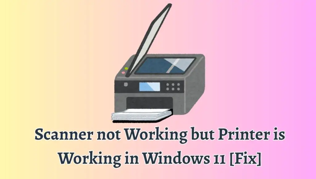 Scanner not Working but Printer is Working in Windows 11 [Fix]