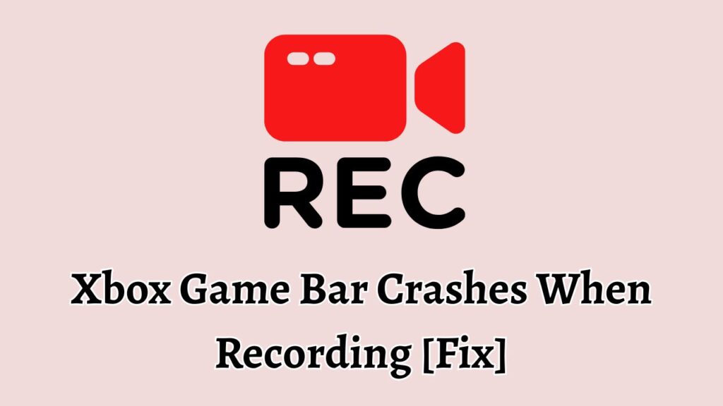 Xbox Game Bar Crashes When Recording [Fix]