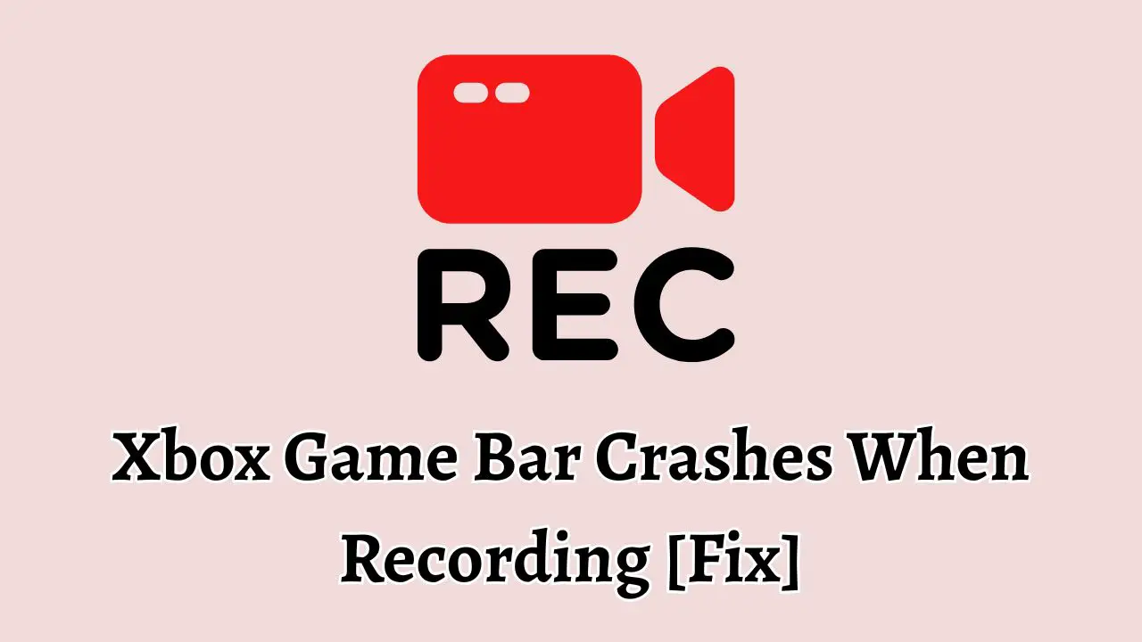 Xbox Game Bar Crashes When Recording [Fix]