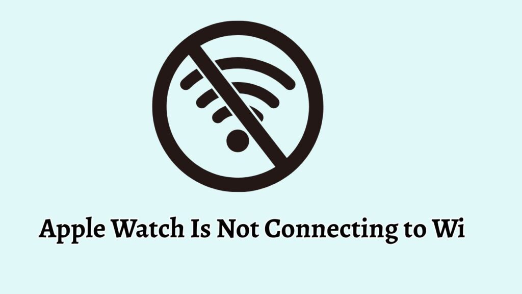 Apple Watch Is Not Connecting to Wi