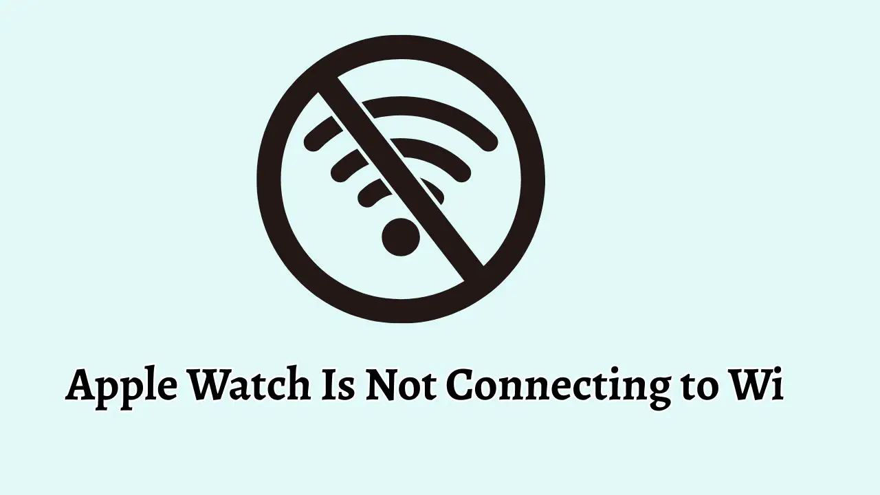 Apple Watch Is Not Connecting to Wi