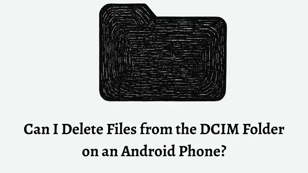 Can I Delete Files from the DCIM Folder on an Android Phone