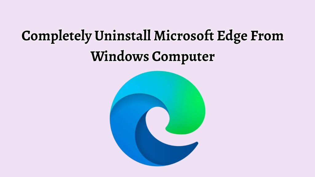 Completely Uninstall Microsoft Edge From Windows Computer