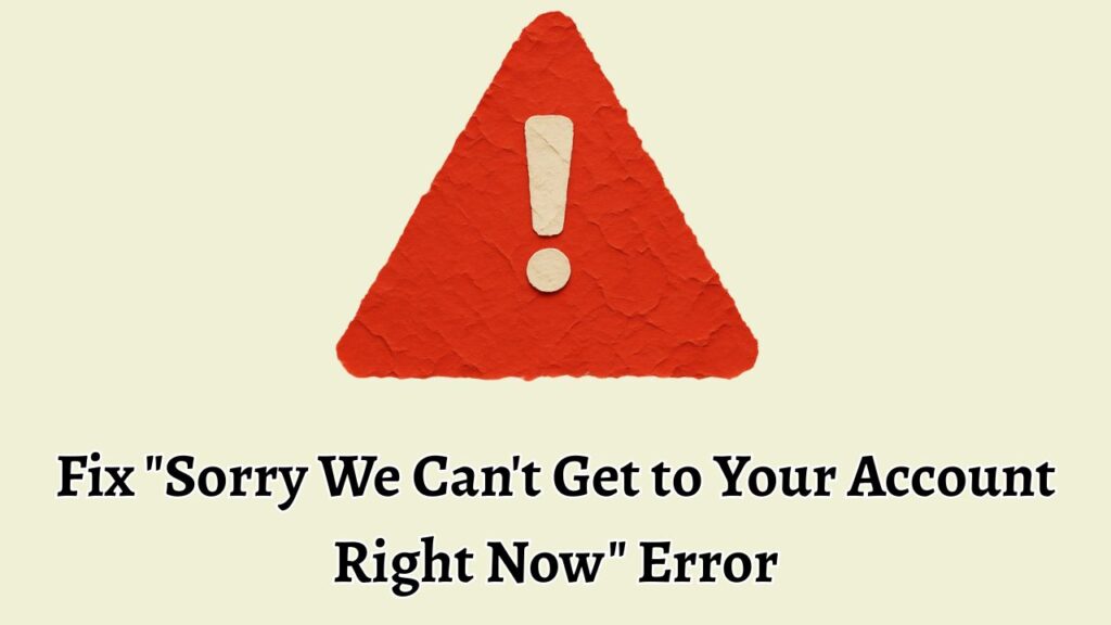Fix Sorry We Can't Get to Your Account Right Now Error