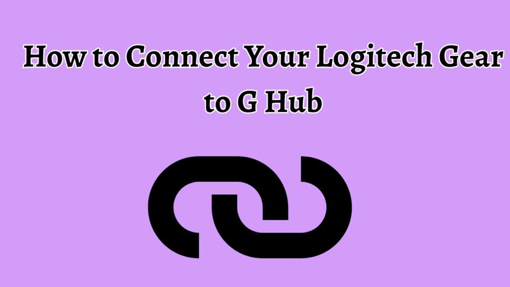 How to Connect Your Logitech Gear to G Hub
