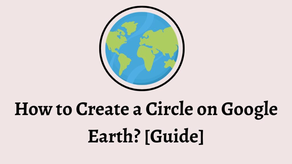How to Create a Circle on Google Earth [Guide]