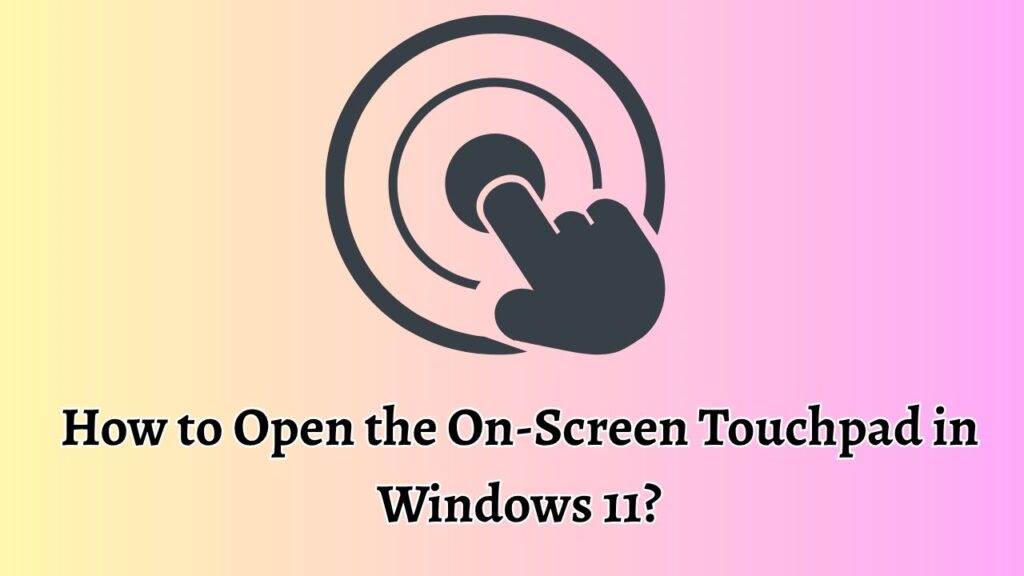 How to Open the On-Screen Touchpad in Windows 11