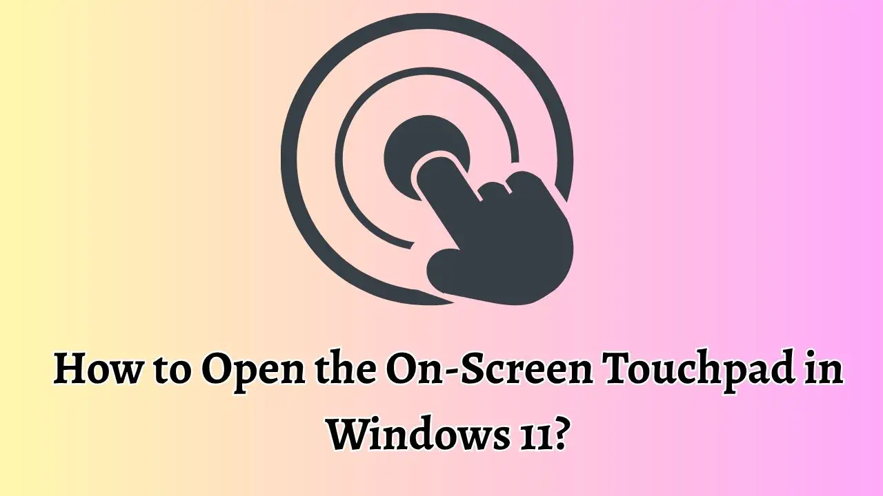 How to Open the On-Screen Touchpad in Windows 11