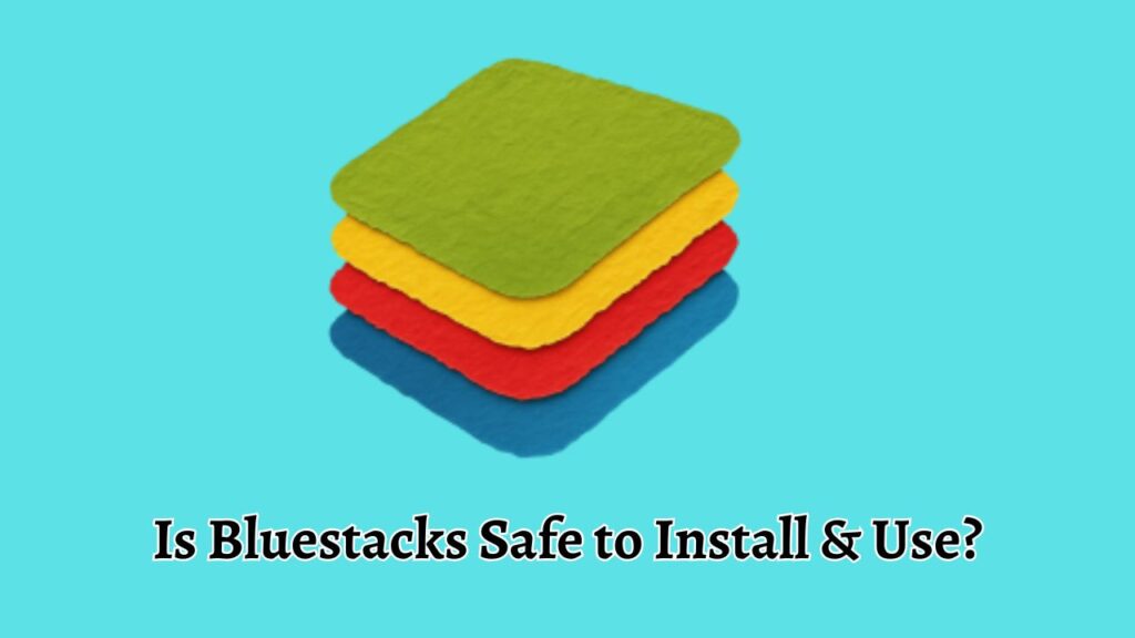 Is Bluestacks Safe to Install & Use