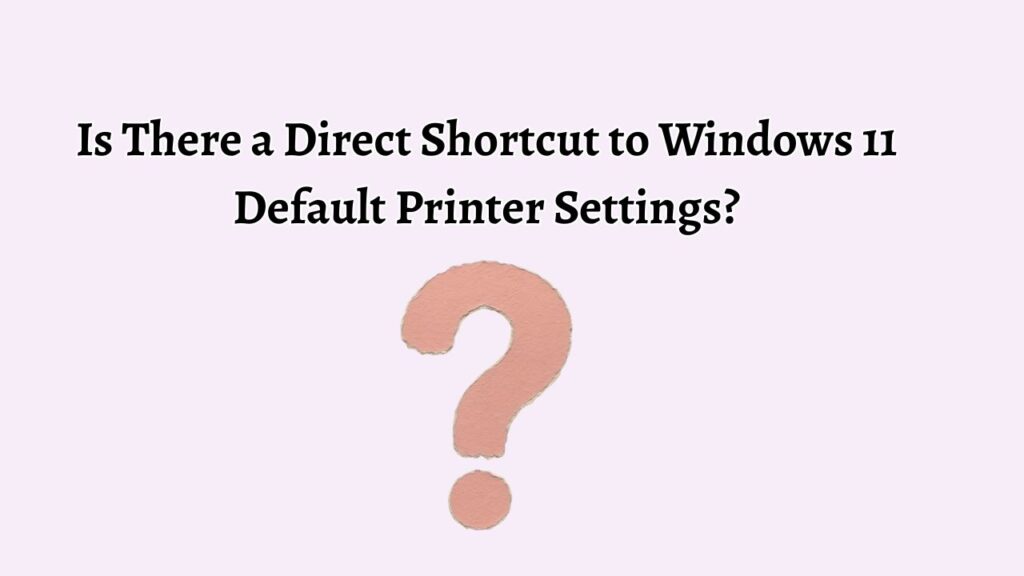 Is There a Direct Shortcut to Windows 11 Default Printer Settings