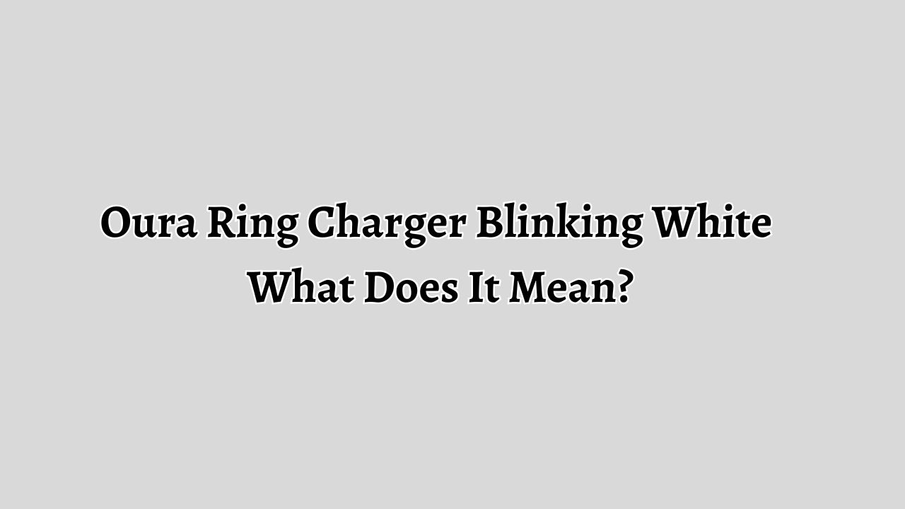 Oura Ring Charger Blinking White: What Does It Mean