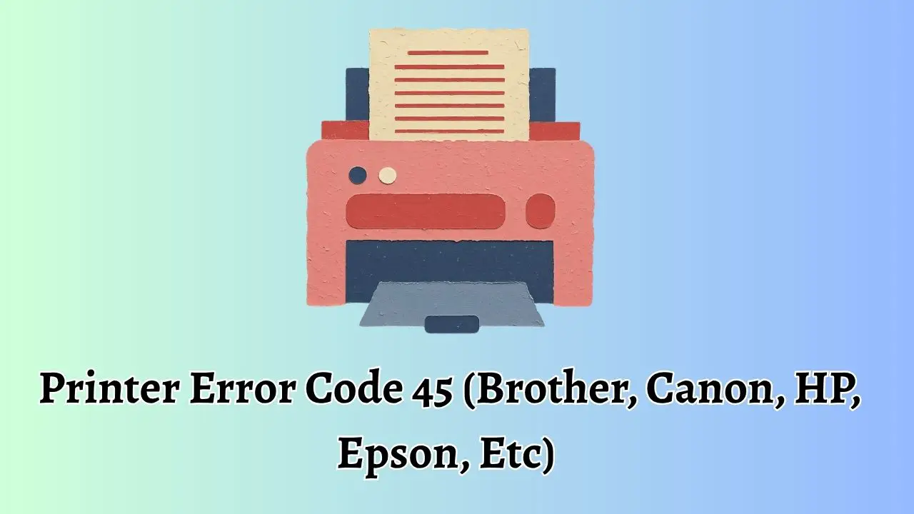 Printer Error Code 45 (Brother, Canon, HP, Epson, Etc)