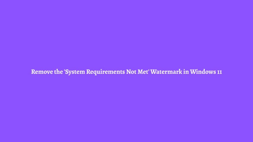 Remove the 'System Requirements Not Met' Watermark in Windows 11