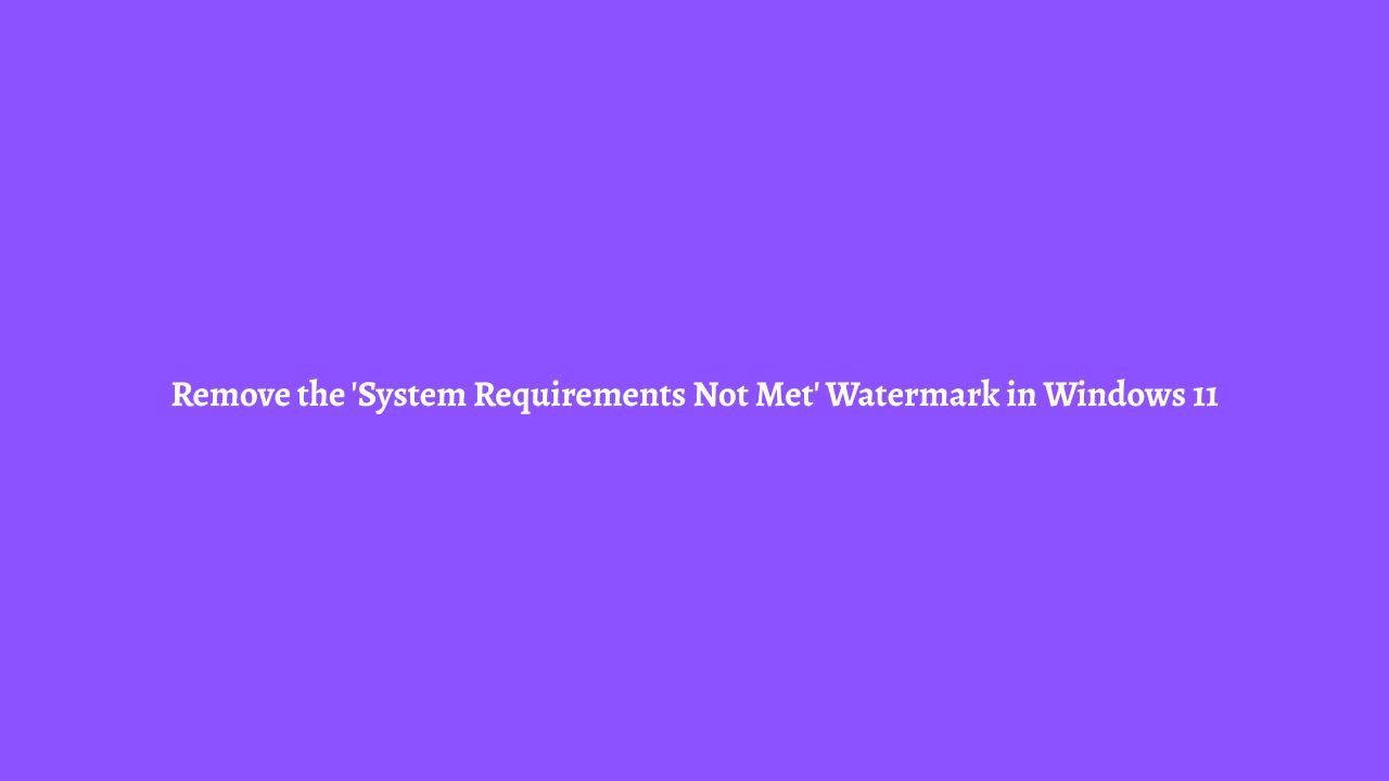 Remove the 'System Requirements Not Met' Watermark in Windows 11