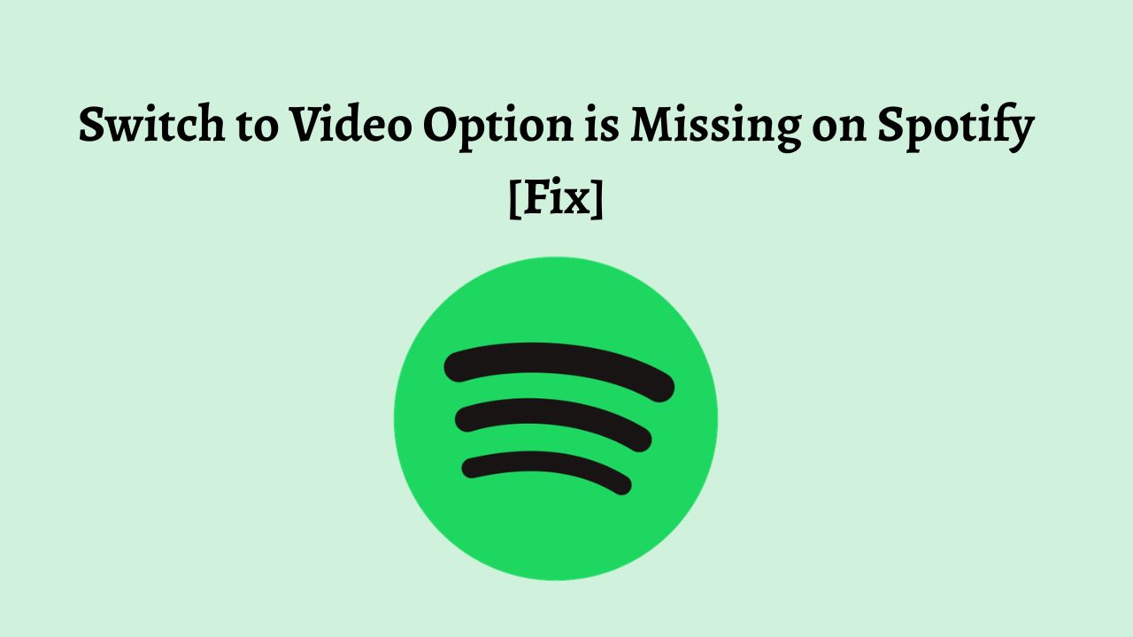 Switch to Video Option is Missing on Spotify [Fix]