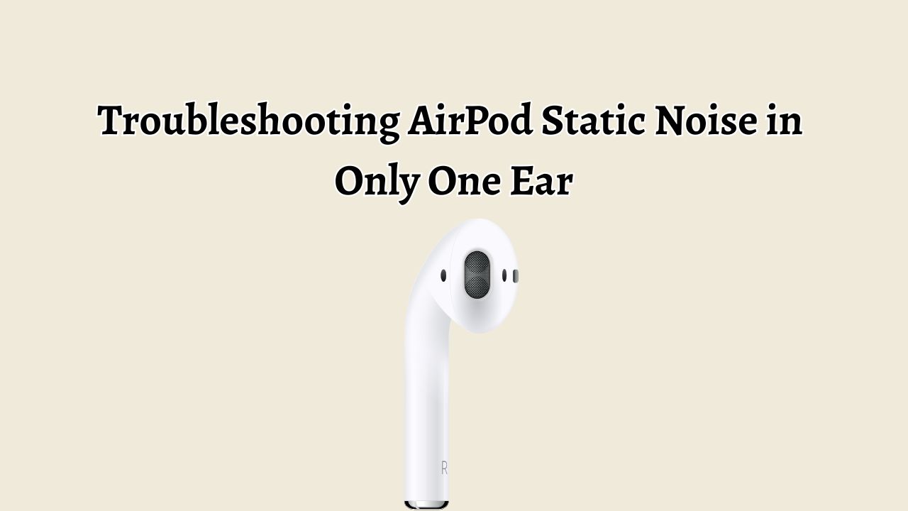 Troubleshooting AirPod Static Noise in Only One Ear