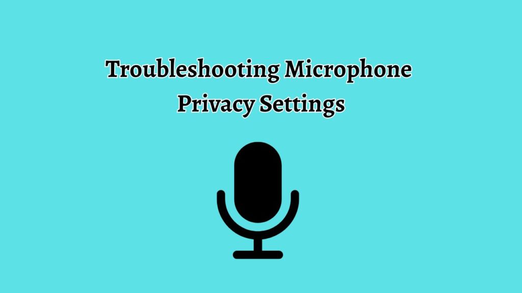 Troubleshooting Microphone Privacy Settings