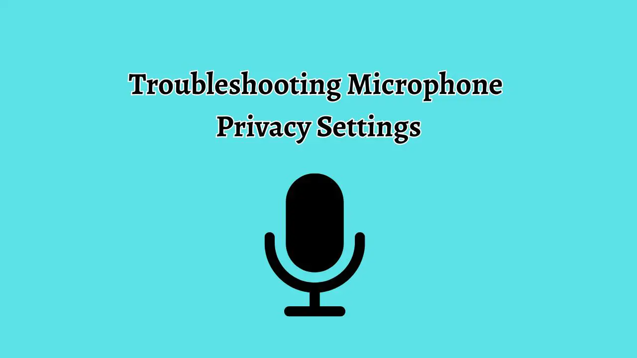 Troubleshooting Microphone Privacy Settings