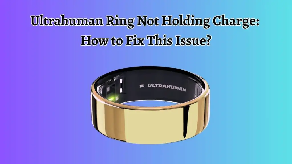 Ultrahuman Ring Not Holding Charge: How to Fix This Issue