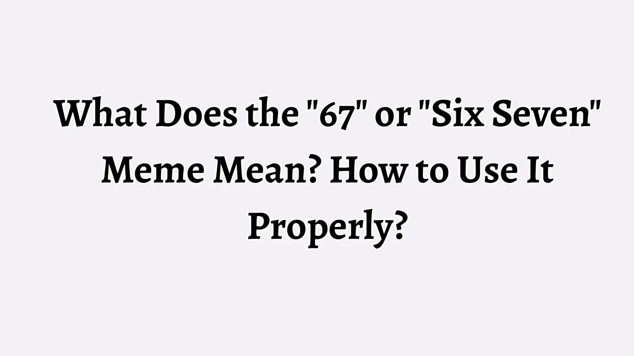 What Does the 67 or Six Seven Meme Mean How to Use It Properly