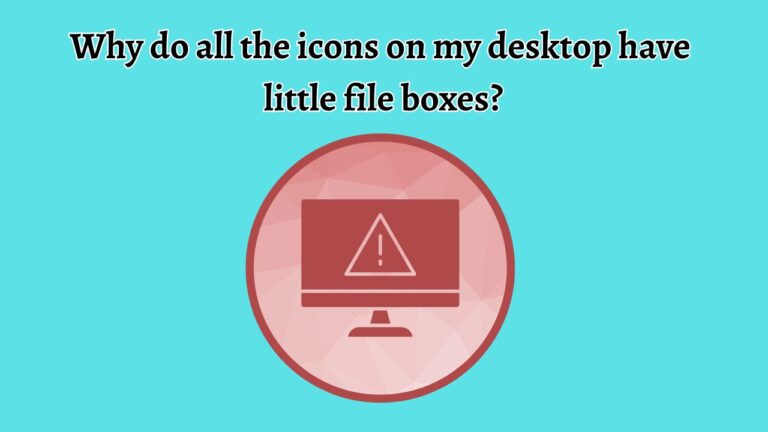 Why Do All the Icons on My Desktop Have Little File Boxes on Them?