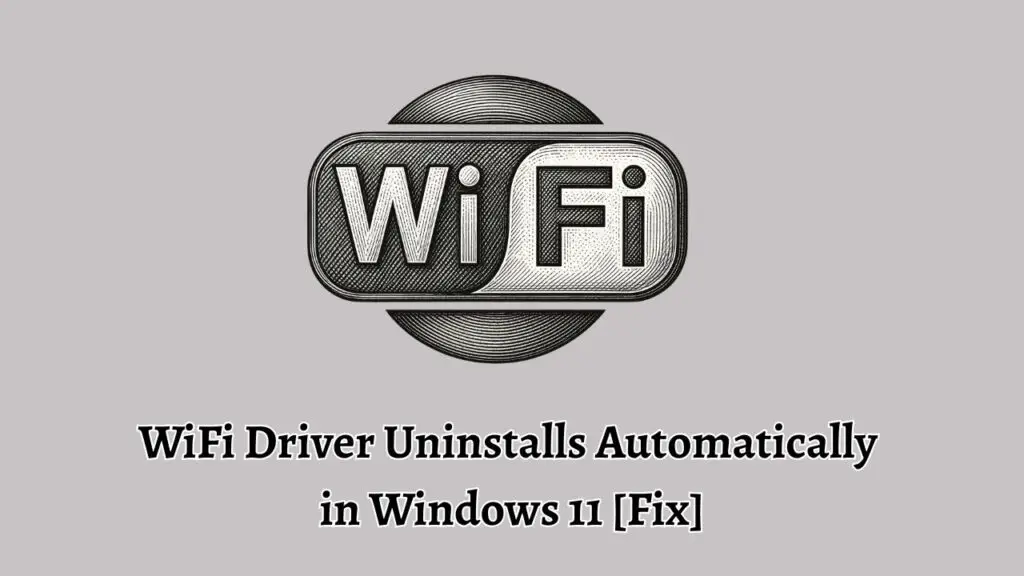 WiFi Driver Uninstalls Automatically  in Windows 11 [Fix]