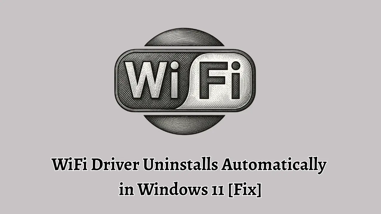 WiFi Driver Uninstalls Automatically in Windows 11 [Fix]