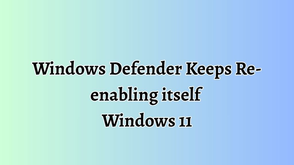 Windows Defender Keeps Re-enabling itself  Windows 11