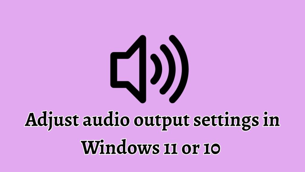 Adjust audio output settings in Windows 11 or 10
