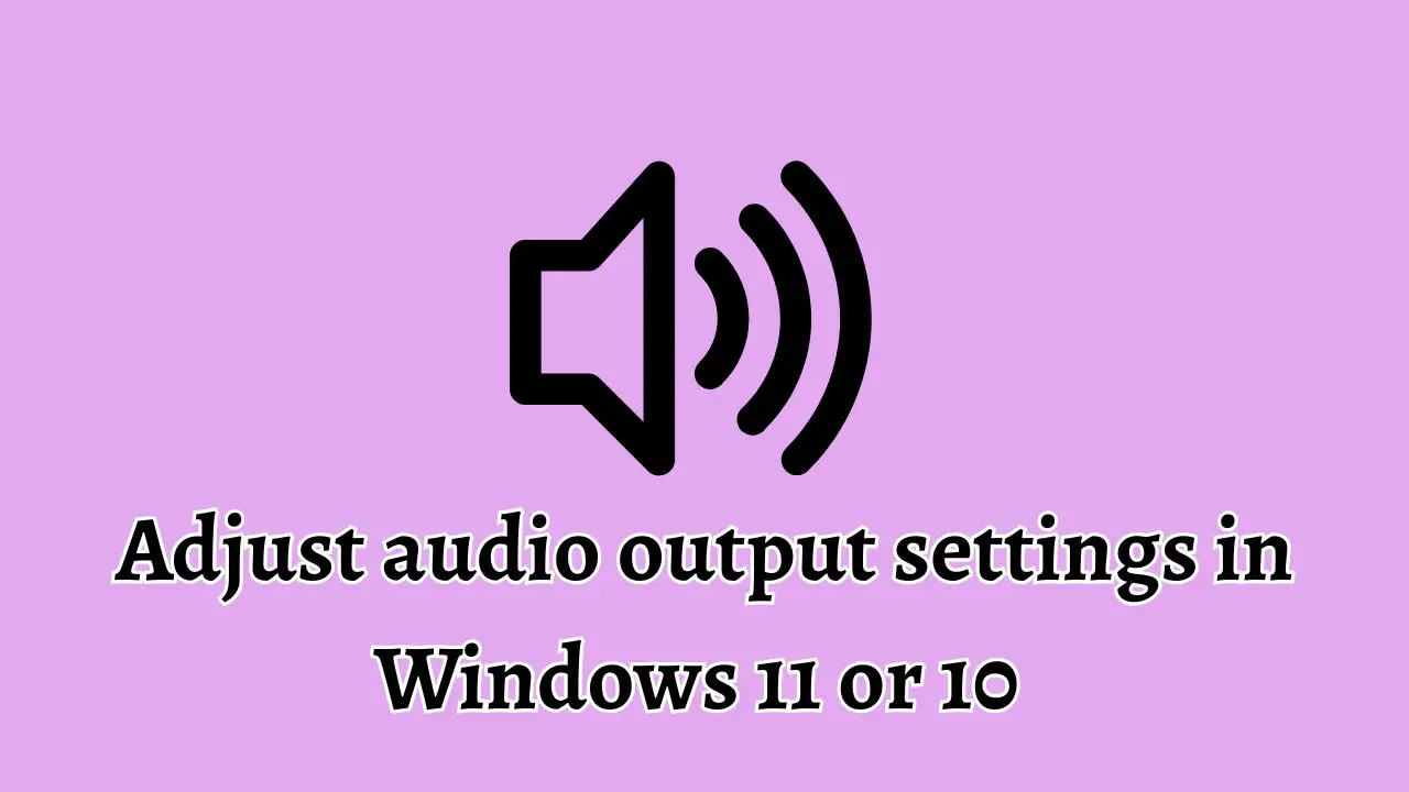 Adjust audio output settings in Windows 11 or 10
