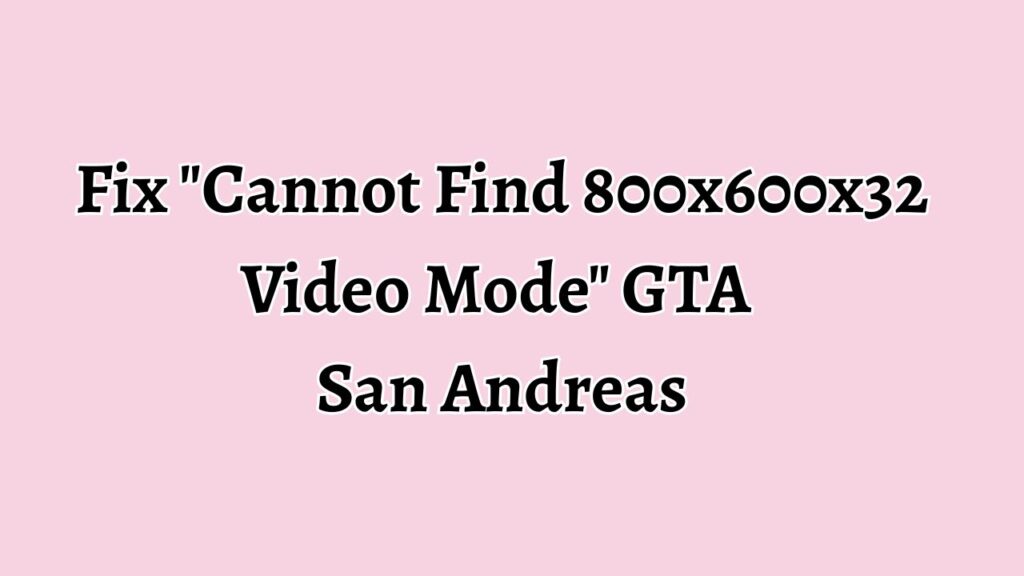 Fix Cannot Find 800x600x32 Video Mode GTA San Andreas