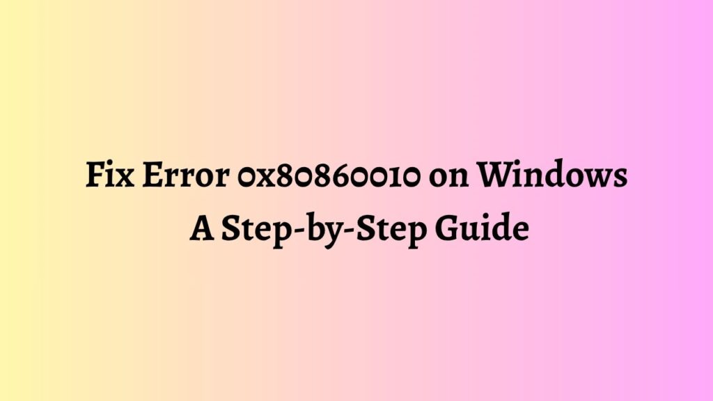 Fix Error 0x80860010 on Windows