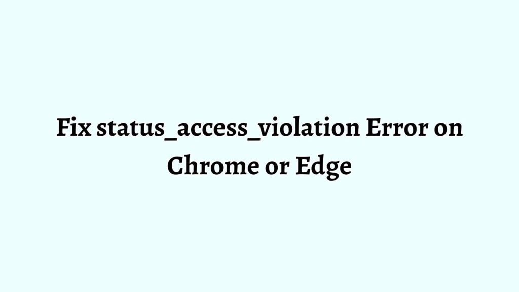 Fix status_access_violation Error on Chrome or Edge