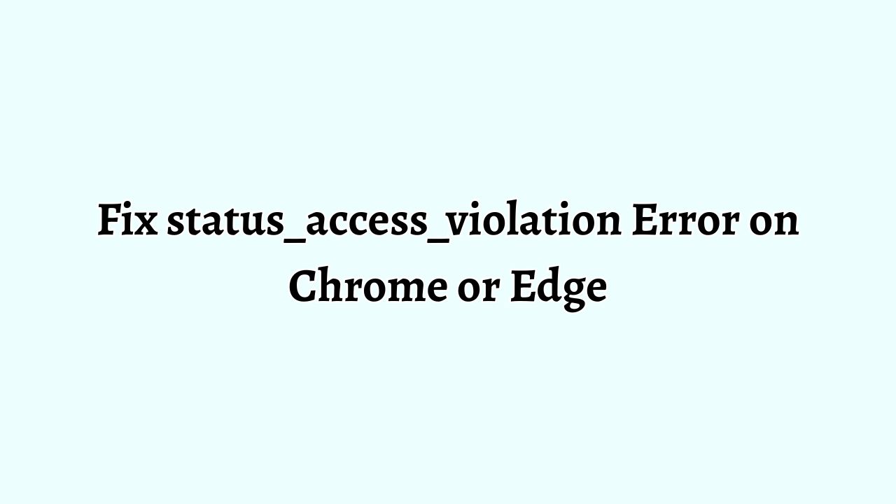Fix status_access_violation Error on Chrome or Edge