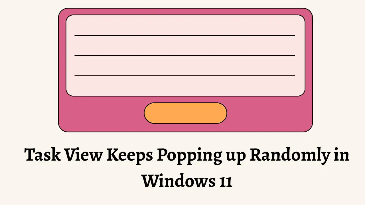 Task View keeps popping up randomly in Windows 11