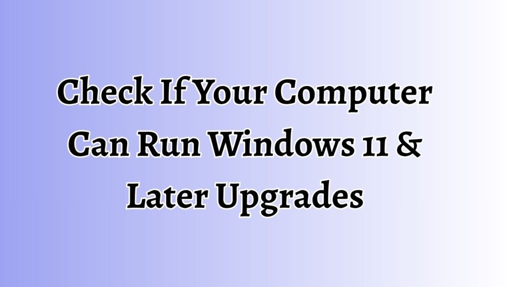 Check If Your Computer Can Run Windows 11 & Later Upgrades