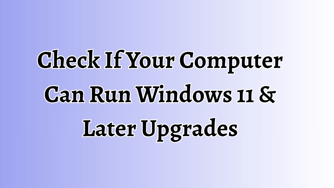 Check If Your Computer Can Run Windows 11 & Later Upgrades