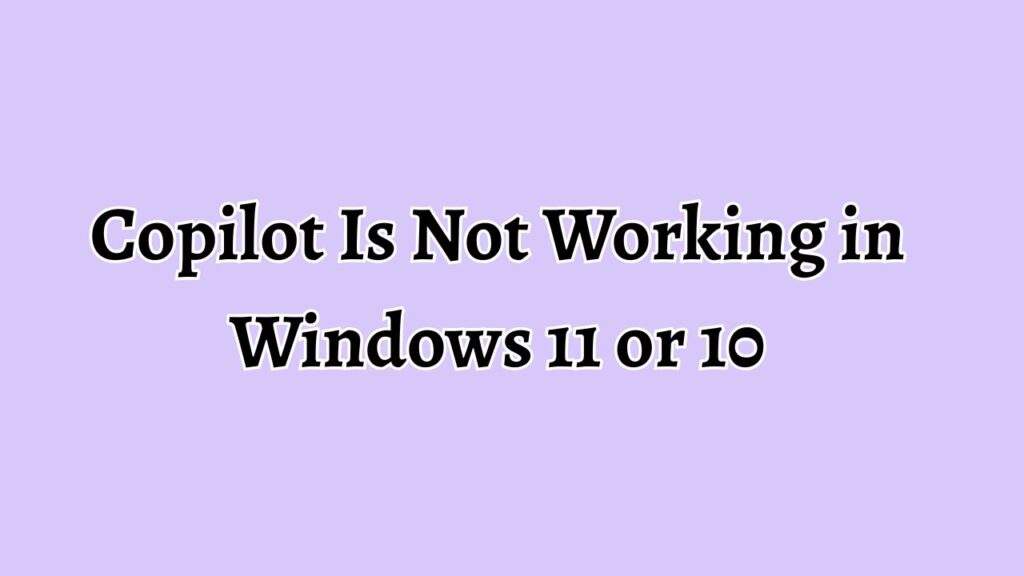 Copilot Is Not Working in Windows 11 or 10 [Fixing Guide]