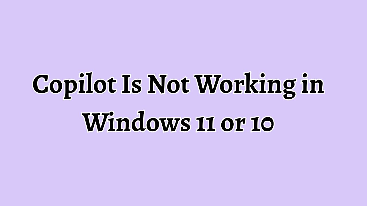 Copilot Is Not Working in Windows 11 or 10 [Fixing Guide]
