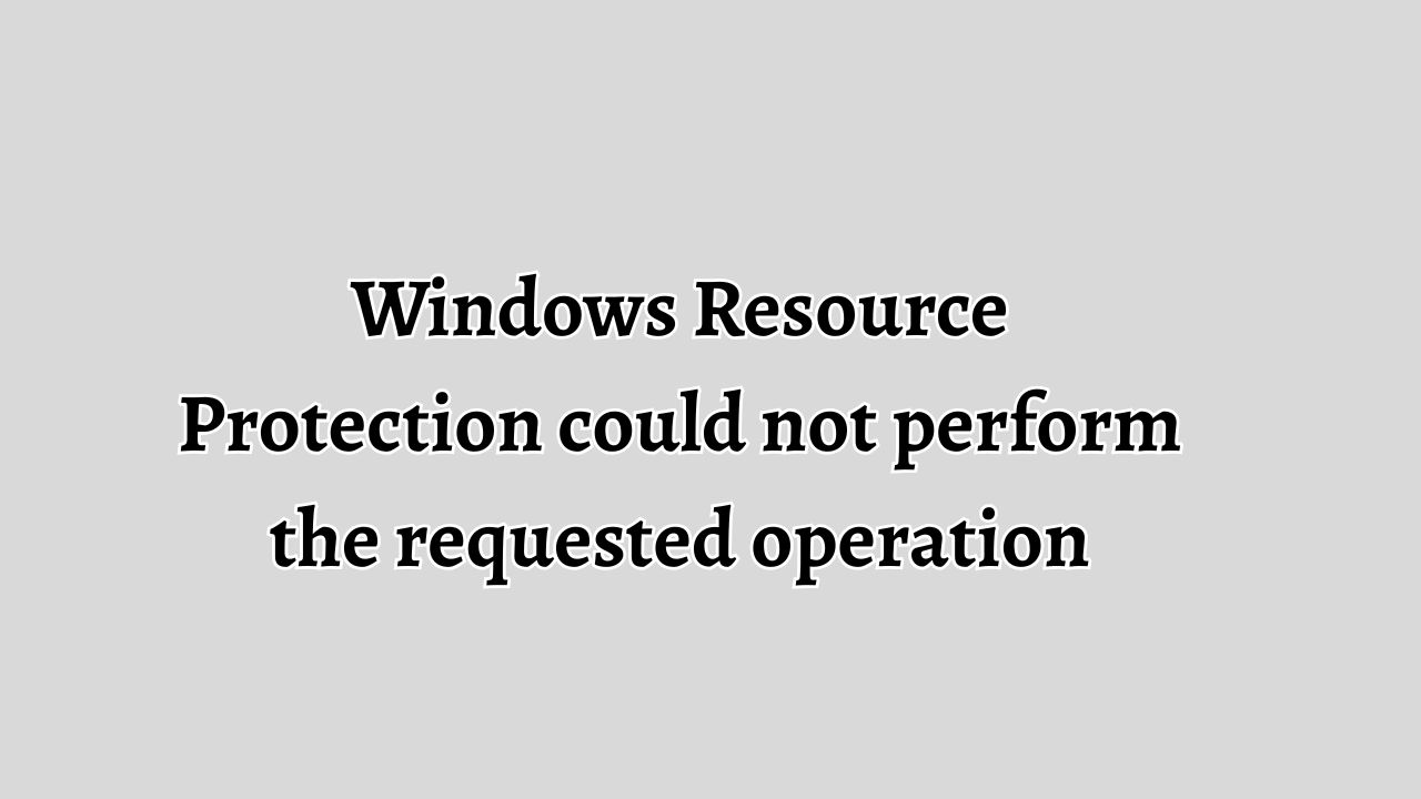 Windows Resource Protection could not perform the requested operation