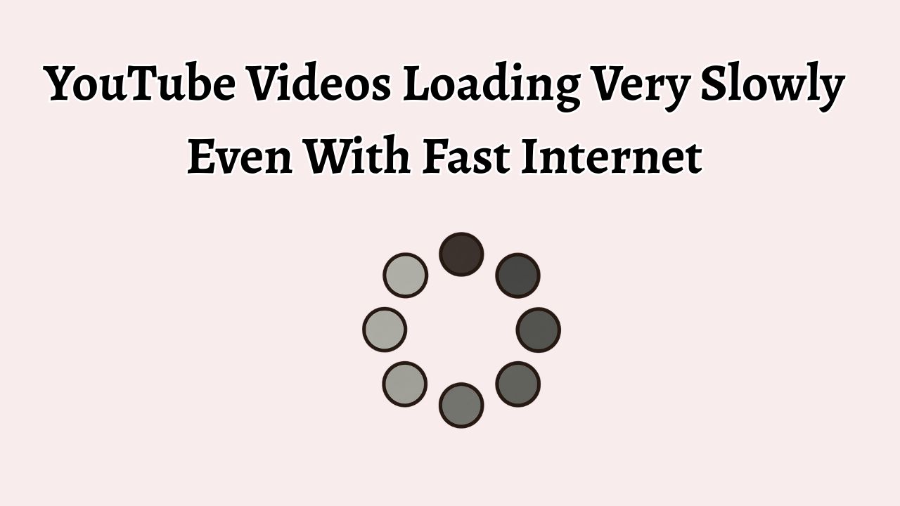 YouTube Videos Loading Very Slowly Even With Fast Internet