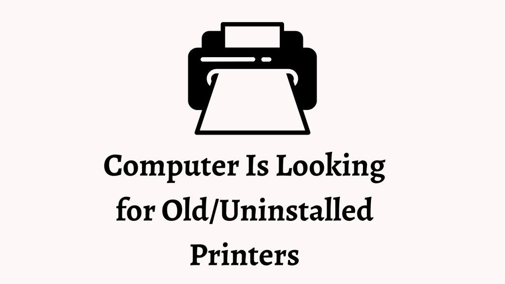 Computer Is Looking for Old/Uninstalled Printers: How to Fix It