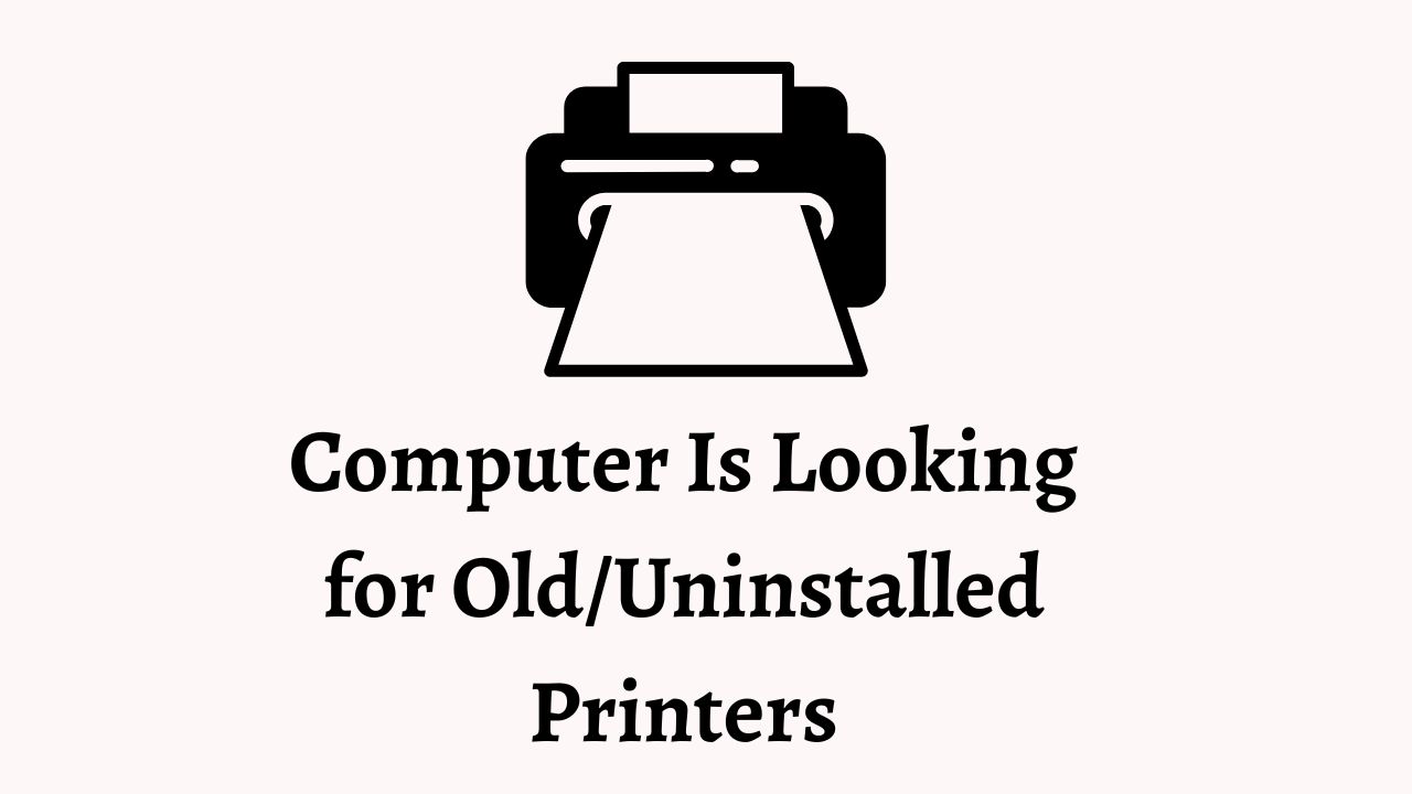 Computer Is Looking for Old/Uninstalled Printers: How to Fix It
