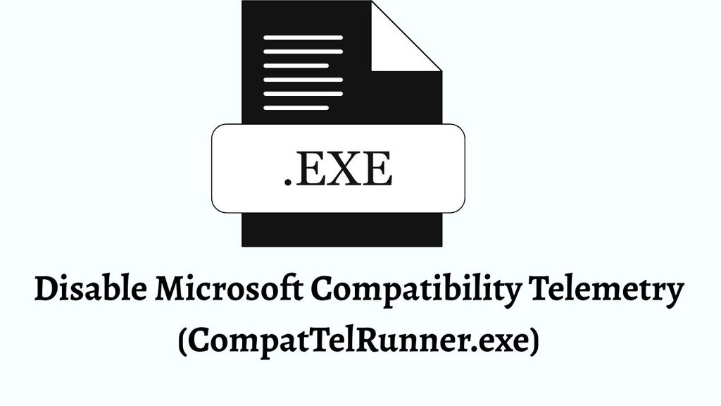 Disable Microsoft Compatibility Telemetry (CompatTelRunner.exe) to Fix Its High CPU Usage