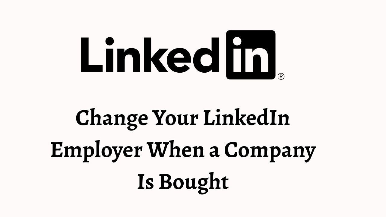 How Do You Change Your LinkedIn Employer When a Company Is Bought and Changes Its Name